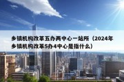 乡镇机构改革五办两中心一站所（2024年乡镇机构改革5办4中心是指什么）