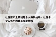 社保账户上的钱是个人缴纳的吗 - 社保卡个人账户的钱是养老金吗