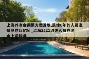 上海养老金调整方案落地,退休6年的人员涨幅竟然超6%!_上海2021退休人员养老金上调标准