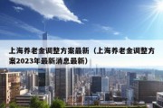 上海养老金调整方案最新（上海养老金调整方案2023年最新消息最新）