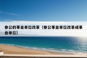 参公的事业单位改革（参公事业单位改革成事业单位）