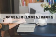 上海市养老金上调（上海养老金上调细则出台）