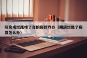 期房成烂尾楼了交的房款咋办（期房烂尾了房贷怎么办）