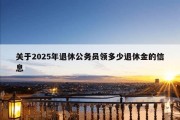 关于2025年退休公务员领多少退休金的信息