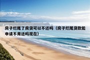 房子烂尾了房贷可以不还吗（房子烂尾贷款能申请不用还吗现在）