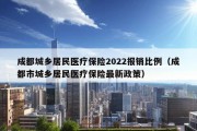 成都城乡居民医疗保险2022报销比例（成都市城乡居民医疗保险最新政策）