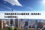 河南机构改革2024最新消息（机构改革2024最新消息）