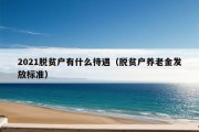 2021脱贫户有什么待遇（脱贫户养老金发放标准）