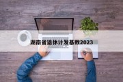 湖南省退休计发基数2023