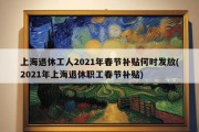 上海退休工人2021年春节补贴何时发放(2021年上海退休职工春节补贴)