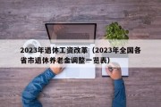 2023年退休工资改革（2023年全国各省市退休养老金调整一览表）