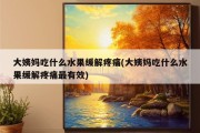 大姨妈吃什么水果缓解疼痛(大姨妈吃什么水果缓解疼痛最有效)