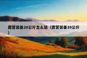 露营装备20公斤怎么装（露营装备20公斤）