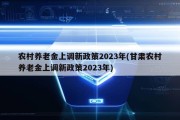 农村养老金上调新政策2023年(甘肃农村养老金上调新政策2023年)