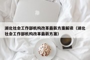 湖北社会工作部机构改革最新方案解读（湖北社会工作部机构改革最新方案）