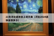 21年河北退休金上调方案（河北2024退休金涨多少）