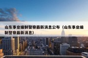 山东事业编制警察最新消息公布（山东事业编制警察最新消息）