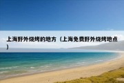 上海野外烧烤的地方（上海免费野外烧烤地点）