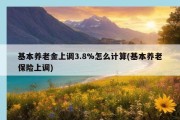 基本养老金上调3.8%怎么计算(基本养老保险上调)