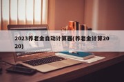 2023养老金自动计算器(养老金计算2020)