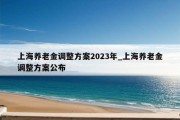 上海养老金调整方案2023年_上海养老金调整方案公布