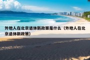 外地人在北京退休新政策是什么（外地人在北京退休新政策）