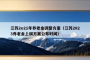 江苏2o21年养老金调整方案（江苏2023养老金上调方案公布时间）