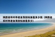 陕西省农村养老金发放标准是多少钱（陕西省农村养老金发放标准是多少）