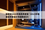 福建省2021年提高养老金（2023年福建省养老金计发基数多少）