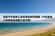 河南今年退休人员养老金如何调整（今年退休人员养老金调整方案河南）