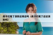 房子烂尾了贷款还用还吗（房子烂尾了还还贷款吗）