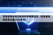 甘肃省事业单位机构改革最新消息（甘肃省机构改革方案2018文号）