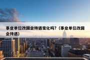 事业单位改国企待遇变化吗?（事业单位改国企待遇）