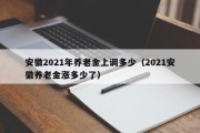 安徽2021年养老金上调多少（2021安徽养老金涨多少了）