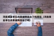 河南事业单位改革细则出台了吗现在（河南事业单位改革细则出台了吗）