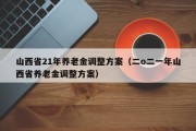 山西省21年养老金调整方案（二o二一年山西省养老金调整方案）