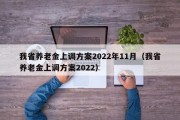 我省养老金上调方案2022年11月（我省养老金上调方案2022）