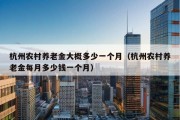 杭州农村养老金大概多少一个月（杭州农村养老金每月多少钱一个月）