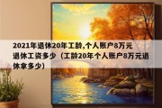 2021年退休20年工龄,个人账户8万元退休工资多少（工龄20年个人账户8万元退休拿多少）