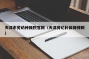 天津市劳动仲裁院官网（天津劳动仲裁律师网）