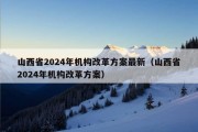 山西省2024年机构改革方案最新（山西省2024年机构改革方案）