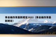 事业编改革最新规定2022（事业编改革最新规定）