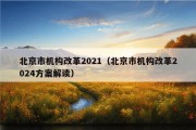 北京市机构改革2021（北京市机构改革2024方案解读）