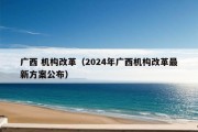 广西 机构改革（2024年广西机构改革最新方案公布）