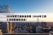 2024年职工退休金政策（2024年工龄工资调整最新消息）