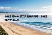 中央定调2024涨工资是真的吗吗（中央定调2024涨工资）