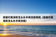 房屋烂尾贷款怎么办手续流程视频（房屋烂尾贷款怎么办手续流程）