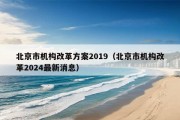 北京市机构改革方案2019（北京市机构改革2024最新消息）