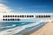 全国各地养老金调整方案细则（全国各地最新养老金调整方案）