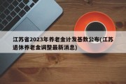 江苏省2023年养老金计发基数公布(江苏退休养老金调整最新消息)